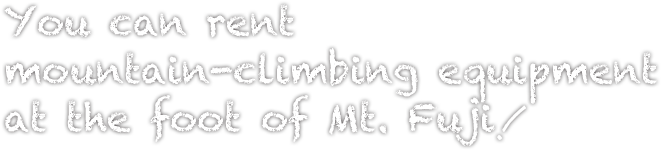 You can rent mountain-climbing equipment at the foot of Mt. Fuji!