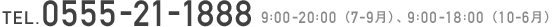 TEL. 0555-21-1888 9:00-20:00（7-9月）、10:00-19:00（10-6月）