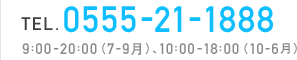 TEL. 0555-21-1888 9:00-20:00（7-9月）、10:00-19:00（10-6月）